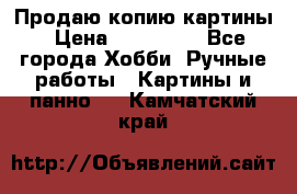 Продаю копию картины › Цена ­ 201 000 - Все города Хобби. Ручные работы » Картины и панно   . Камчатский край